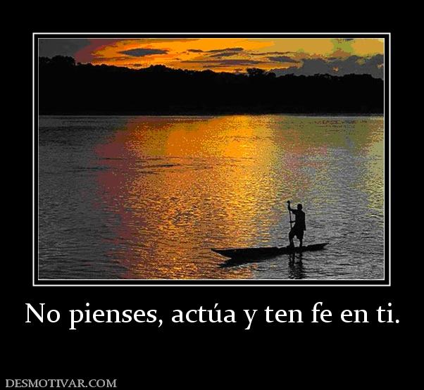 No pienses, actúa y ten fe en ti.