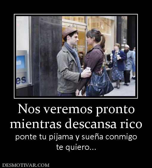 Nos veremos pronto mientras descansa rico ponte tu pijama y sueña conmigo te quiero...