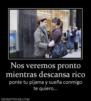 Nos veremos pronto mientras descansa rico ponte tu pijama y sueña conmigo te quiero...