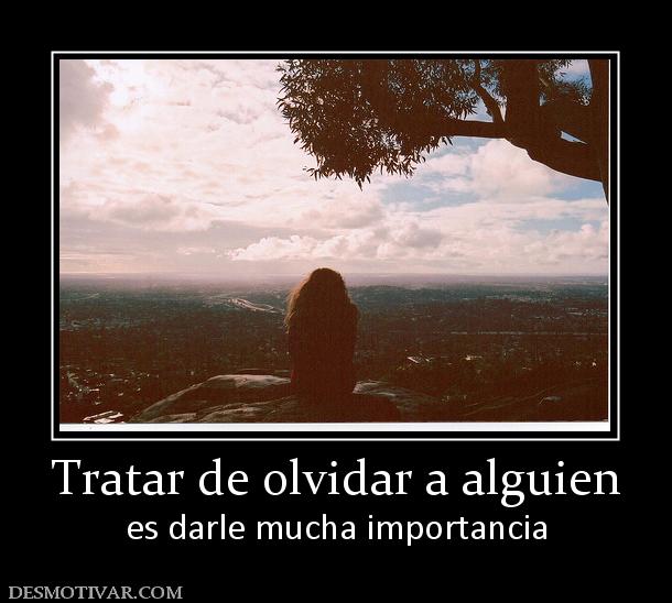 Tratar de olvidar a alguien es darle mucha importancia