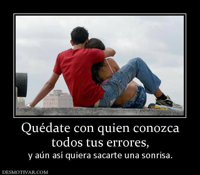 Quédate con quien conozca todos tus errores, y aún así quiera sacarte una sonrisa.