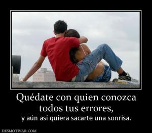 Quédate con quien conozca todos tus errores, y aún así quiera sacarte una sonrisa.
