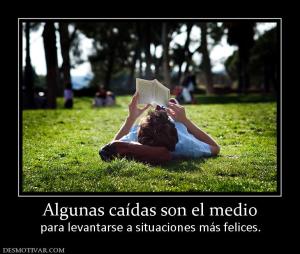 Algunas caídas son el medio para levantarse a situaciones más felices.