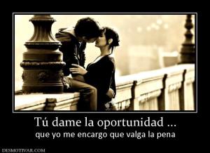 Tú dame la oportunidad ... que yo me encargo que valga la pena