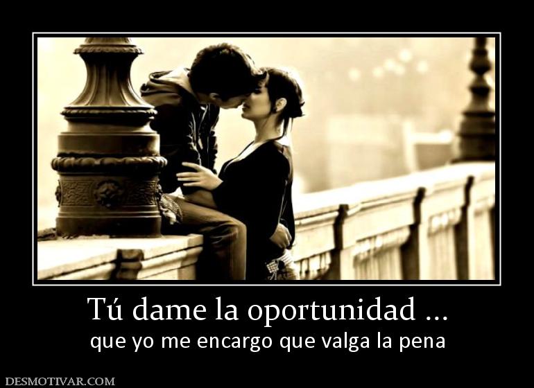 Tú dame la oportunidad ... que yo me encargo que valga la pena