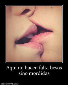 Aquí no hacen falta besos sino mordidas