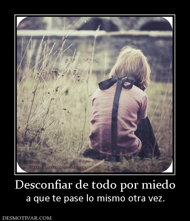 Desconfiar de todo por miedo a que te pase lo mismo otra vez.