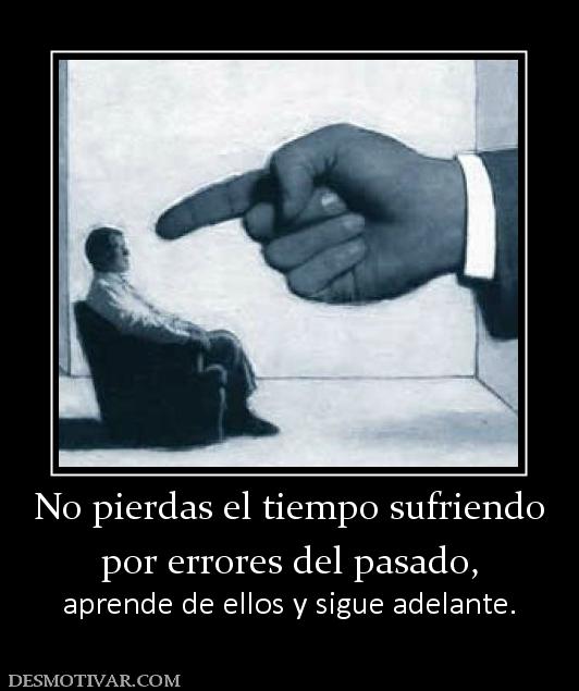 No pierdas el tiempo sufriendo por errores del pasado,  aprende de ellos y sigue adelante.