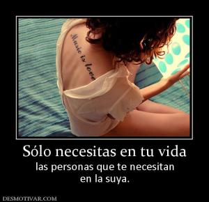 Sólo necesitas en tu vida las personas que te necesitan en la suya.