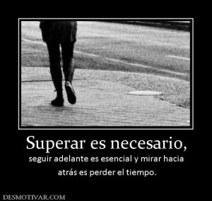 Superar es necesario, seguir adelante es esencial y mirar hacia  atrás es perder el tiempo.