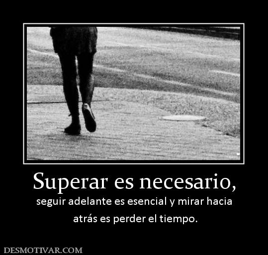Superar es necesario, seguir adelante es esencial y mirar hacia  atrás es perder el tiempo.
