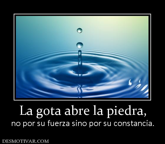 La gota abre la piedra, no por su fuerza sino por su constancia.