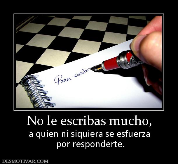 No le escribas mucho, a quien ni siquiera se esfuerza  por responderte.