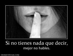 Si no tienes nada que decir, mejor no hables.