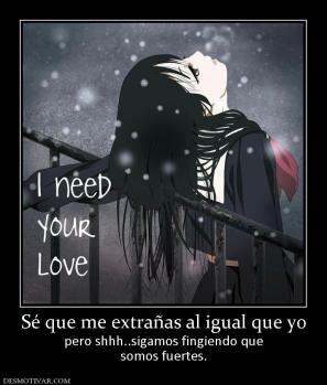 Sé que me extrañas al igual que yo pero shhh..sigamos fingiendo que somos fuertes.