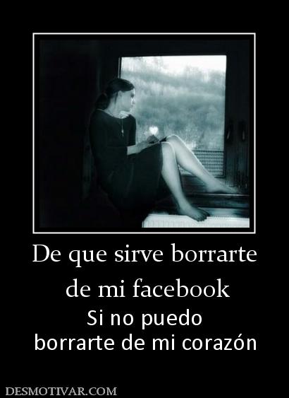 De que sirve borrarte  de mi facebook Si no puedo borrarte de mi corazón