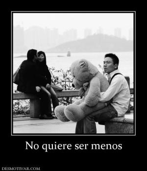No quiere ser menos