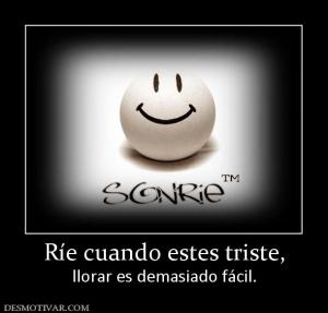 Ríe cuando estes triste, llorar es demasiado fácil.