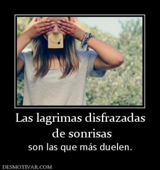 Las lagrimas disfrazadas  de sonrisas son las que más duelen.
