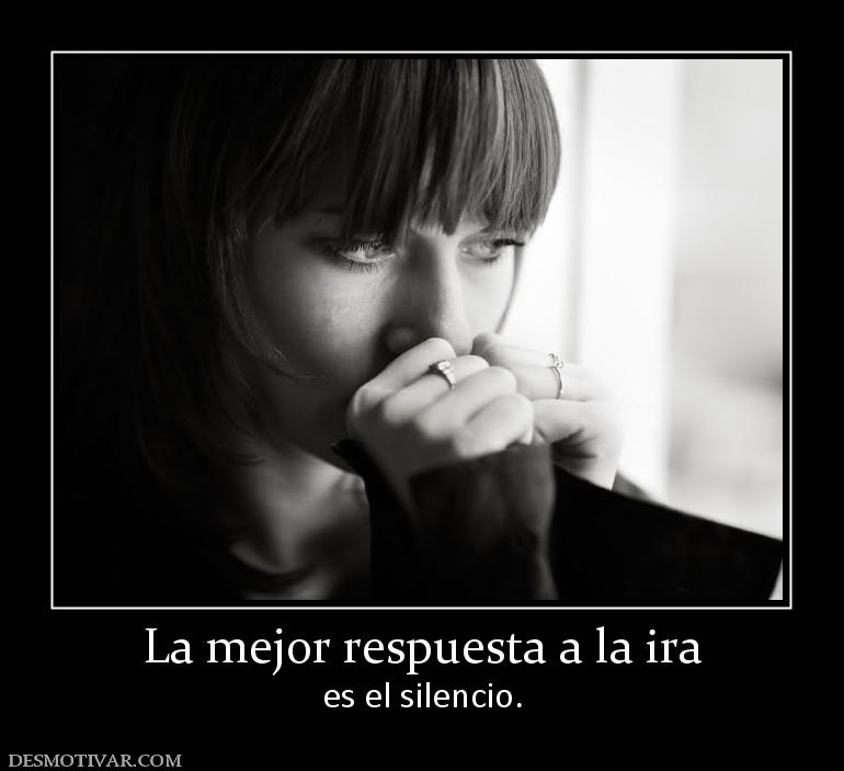 La mejor respuesta a la ira es el silencio.