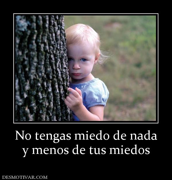No tengas miedo de nada y menos de tus miedos
