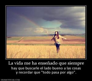 La vida me ha enseñado que siempre hay que buscarle el lado bueno a las cosas y recordar que