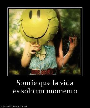 Sonríe que la vida es solo un momento