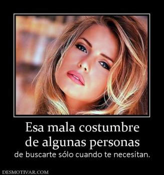 Esa mala costumbre de algunas personas de buscarte sólo cuando te necesitan.