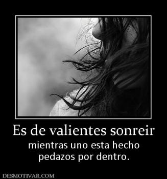 Es de valientes sonreir mientras uno esta hecho pedazos por dentro.