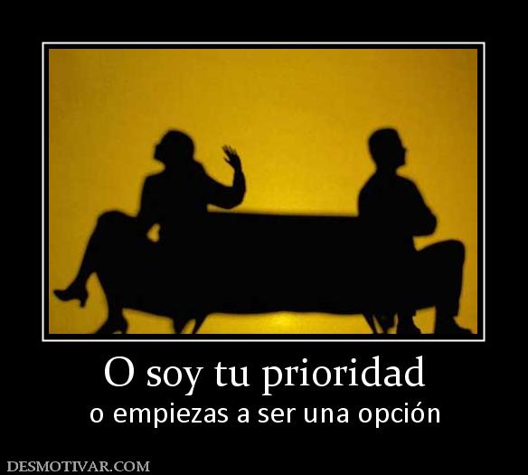 O soy tu prioridad o empiezas a ser una opción