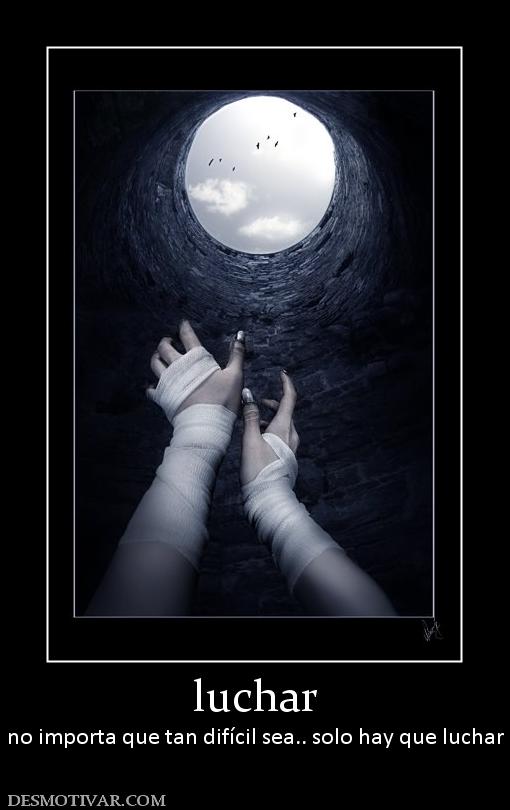 luchar no importa que tan difícil sea.. solo hay que luchar