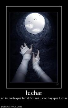 luchar no importa que tan difícil sea.. solo hay que luchar