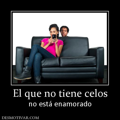 El que no tiene celos no está enamorado