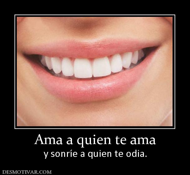 Ama a quien te ama y sonríe a quien te odia.
