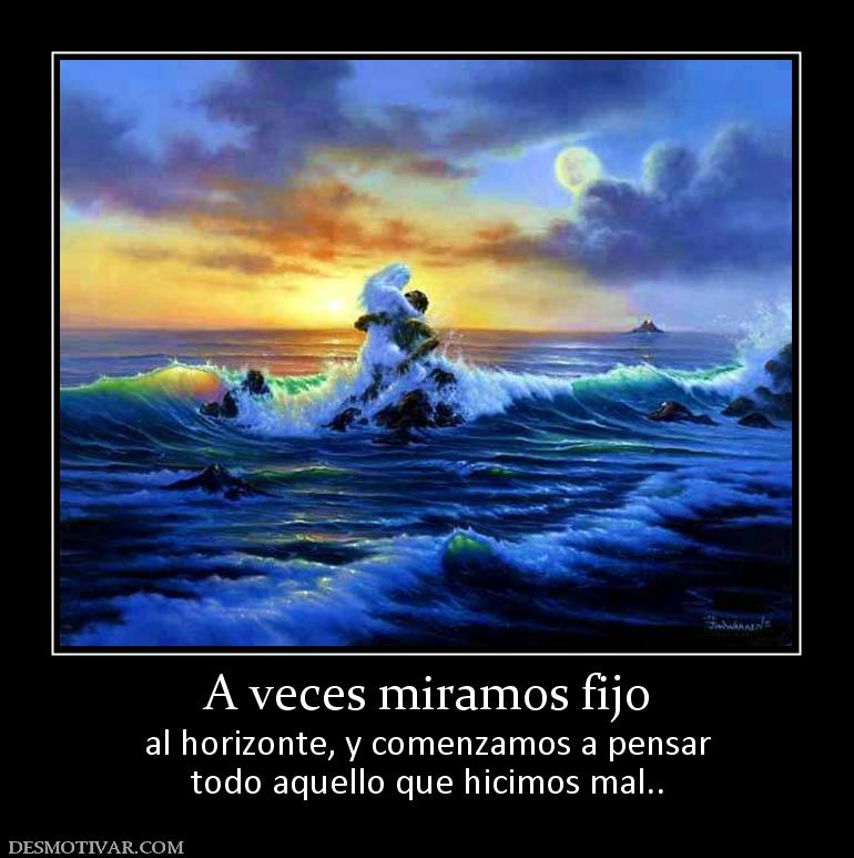 A veces miramos fijo al horizonte, y comenzamos a pensar todo aquello que hicimos mal..