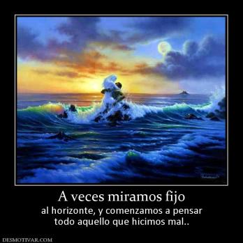 A veces miramos fijo al horizonte, y comenzamos a pensar todo aquello que hicimos mal..