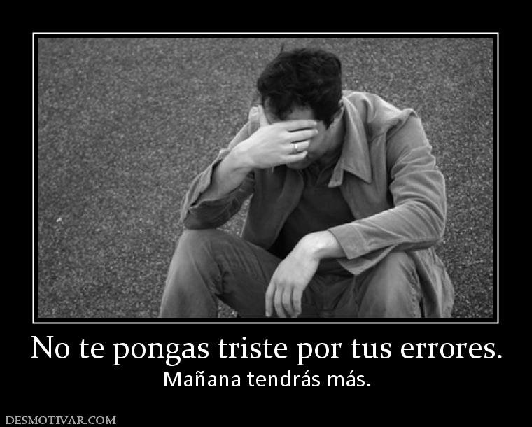 No te pongas triste por tus errores. Mañana tendrás más.