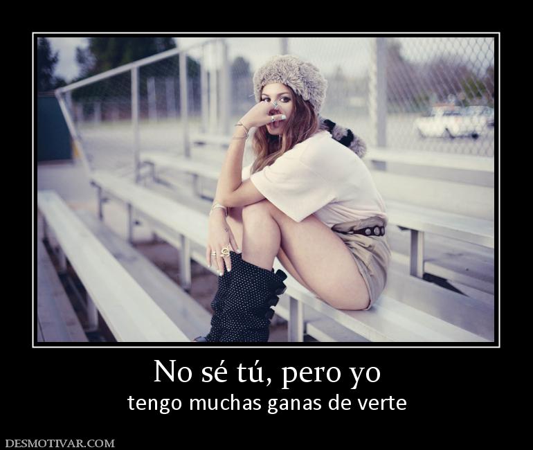 No sé tú, pero yo tengo muchas ganas de verte