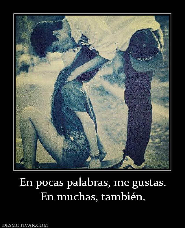 En pocas palabras, me gustas. En muchas, también.