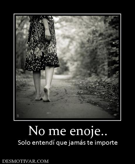 No me enoje.. Solo entendí que jamás te importe