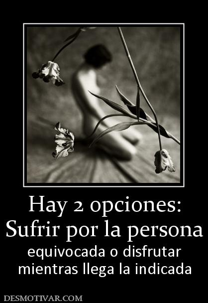 Hay 2 opciones: Sufrir por la persona equivocada o disfrutar mientras llega la indicada