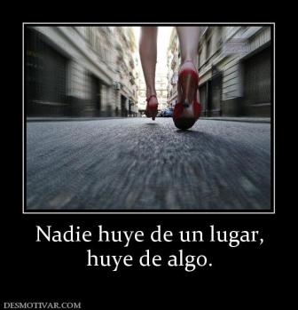 Nadie huye de un lugar, huye de algo.