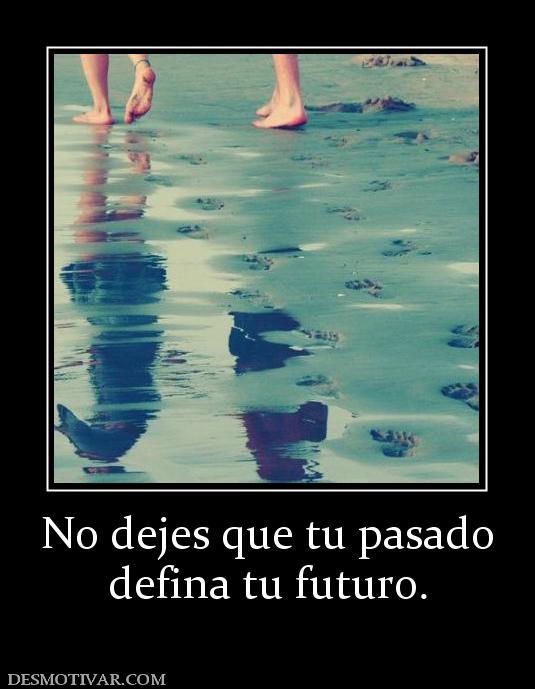 No dejes que tu pasado defina tu futuro.