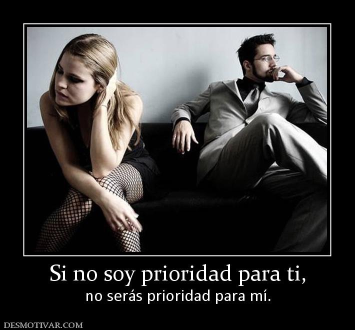 Si no soy prioridad para ti, no serás prioridad para mí.