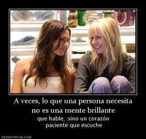 A veces, lo que una persona necesita no es una mente brillante que hable,  sino un corazón  paciente que escuche