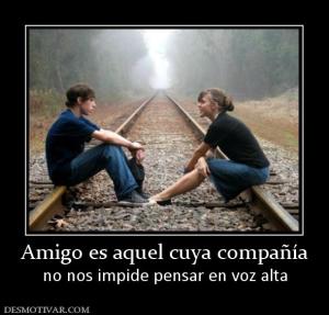 Amigo es aquel cuya compañía no nos impide pensar en voz alta