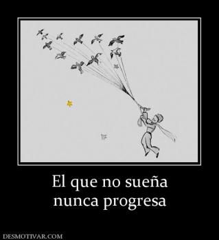 El que no sueña nunca progresa