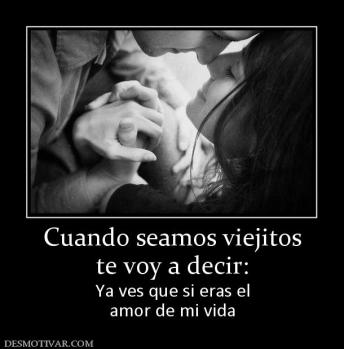 Cuando seamos viejitos te voy a decir: Ya ves que si eras el amor de mi vida