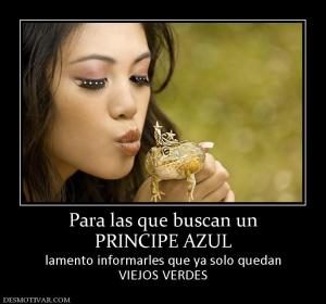 Para las que buscan un PRINCIPE AZUL  lamento informarles que ya solo quedan VIEJOS VERDES