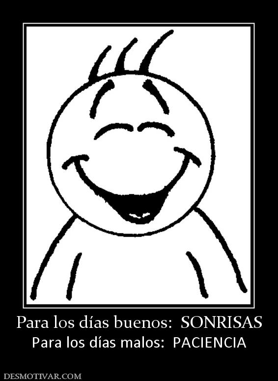 Para los días buenos:  SONRISAS Para los días malos:  PACIENCIA